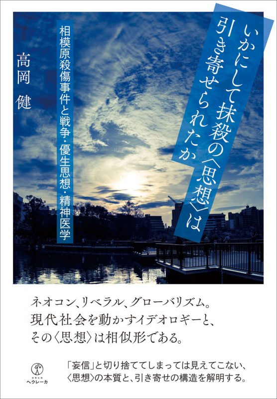 いかにして抹殺の〈思想〉は引き寄せられたか　相模原殺傷事件と戦争・優生思想・精神医学